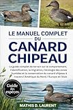 LE MANUEL COMPLET DU CANARD CHIPEAU: Le guide complet de terrain sur le comportement, l’identification, la migration, l’écologie des zones humides et ... l’Amérique du Nord, l’Europe et l’Asie