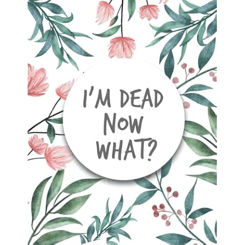 I'm Dead Now What ?: im dead now what book organizer , End of life planner , My Final Wishes , A Simple Organizer to Provide Everything Your Loved ... Information in One Easy-to-Find Location Cover
