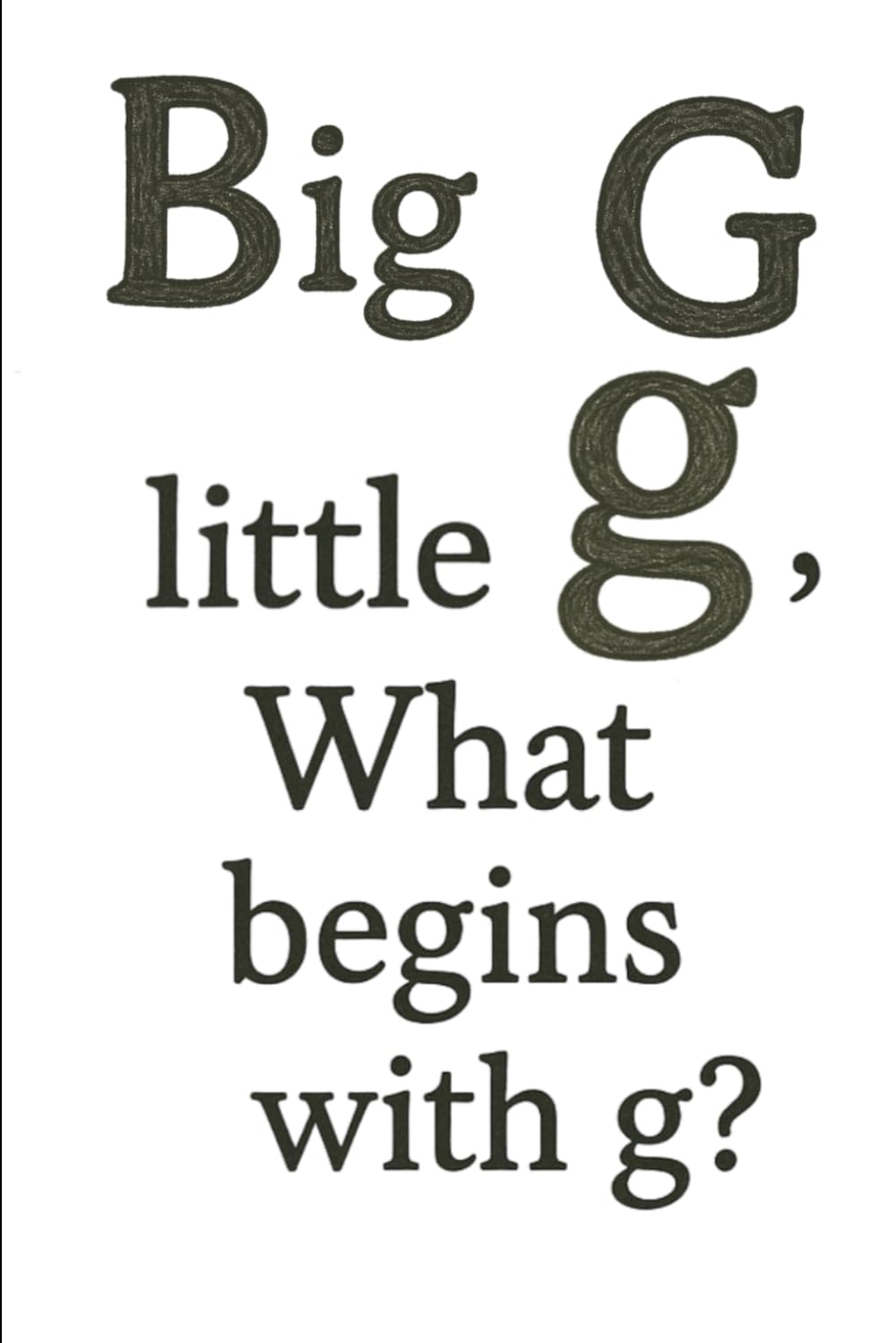 Big G, little g. What begins with g?
