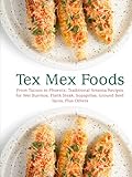 Tex Mex Foods: From Tucson to Phoenix; Traditional Arizona Recipes for Wet Burritos, Flank Steak, Sopapillas, Ground Beef Tacos, Plus Others