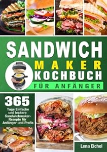 Sandwichmaker Kochbuch Für Anfänger: 365 Tage Einfache und leckere Sandwichmaker- Rezepte für Anfänger und Profis