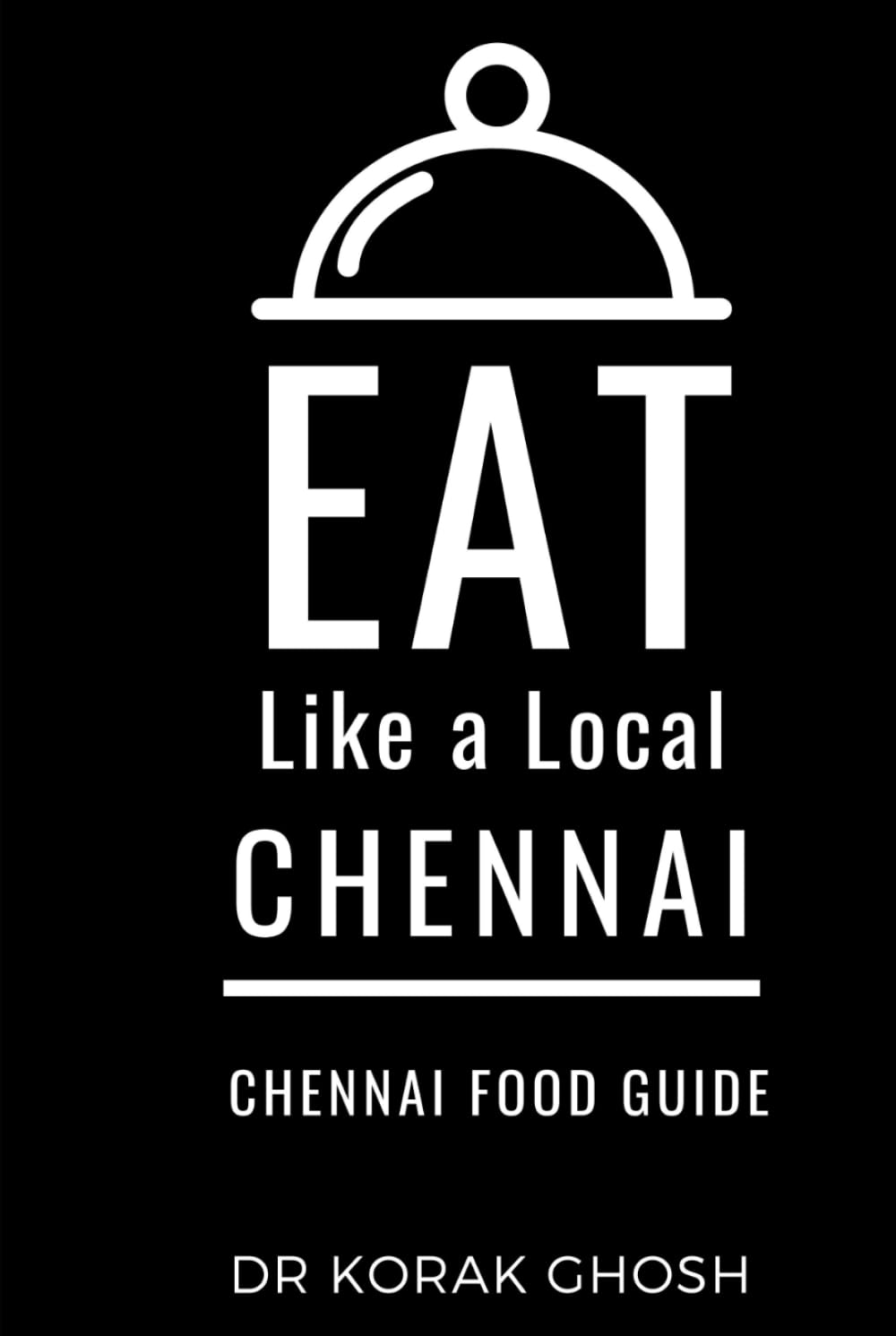 Eat Like a Local- Chennai: Chennai India Food Guide (Eat Like a Local Travel International Guidebooks: Discover the Best Local Food, Restaurants, and Hidden Culinary Gems)