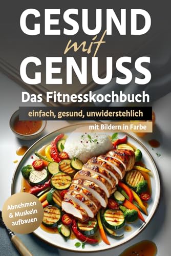 Gesund mit Genuss: Das Fitnesskochbuch - einfach, gesund, unwiderstehlich!