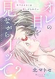 オレの目を見ながらイッて？ ～年下オオカミは欲しがられたい～ (e乙蜜コミックス)