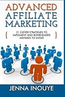 Advanced Affiliate Marketing: 21 Clever Strategies to Implement and Boneheaded Mistakes to Avoid 1499245033 Book Cover