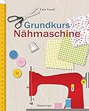  Grundkurs Nähmaschine: Nähen leicht gemacht - Schritt für Schritt vom Einsteiger zum Profi