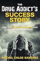 A Drug Addict's Success Story: How to End Drug Addiction and Get Life Back on Track 1681275171 Book Cover