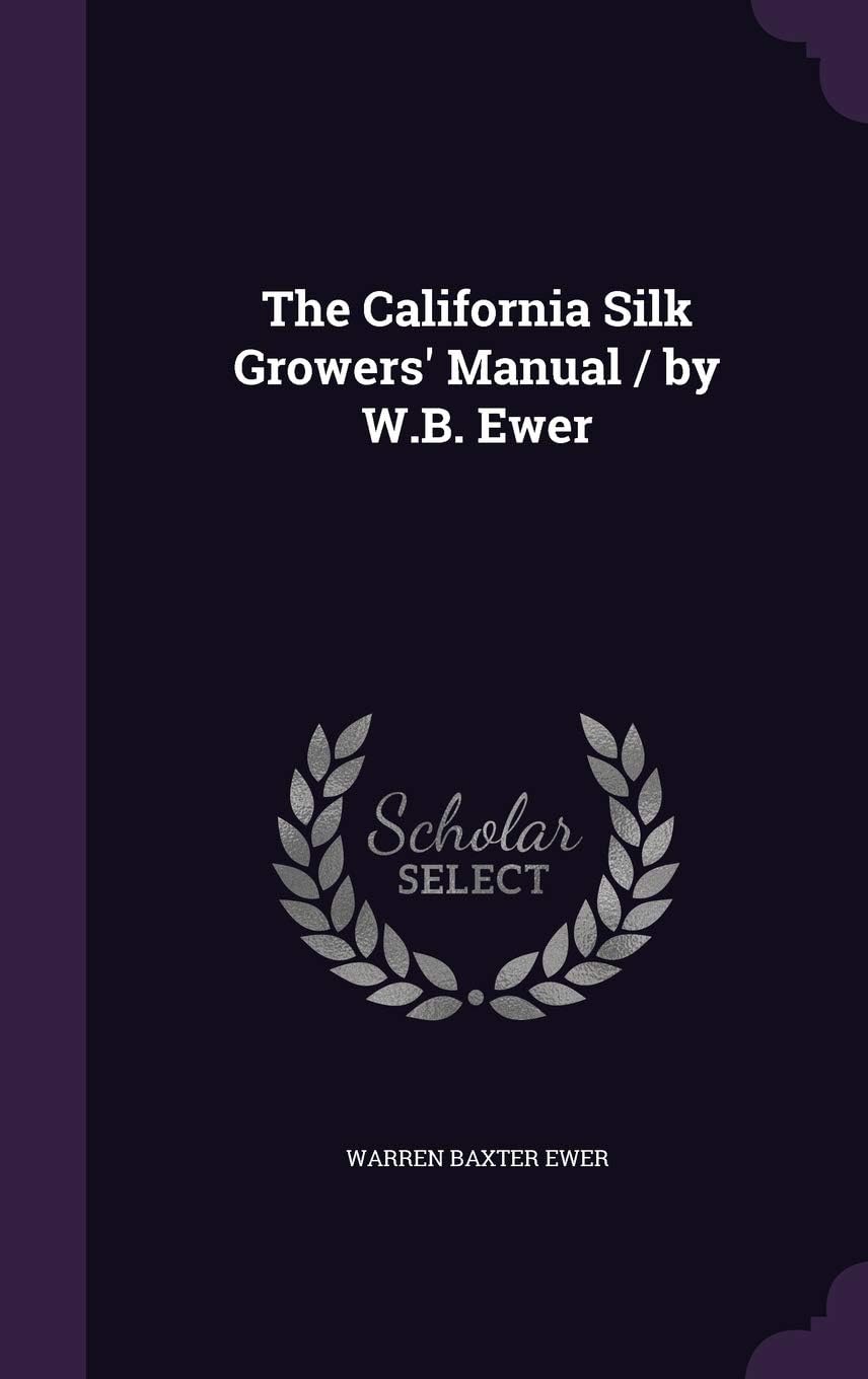 The California Silk Growers' Manual / by W.B. Ewer