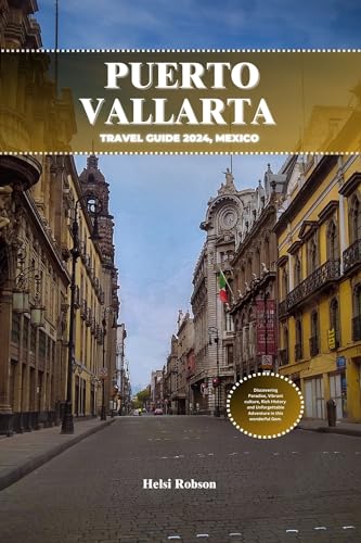 PUERTO VALLARTA TRAVEL GUIDE 2024, MEXICO: Discovering Paradise, Vibrant culture, Rich History and Unforgettable Adventure in this wondеrful Gem.
