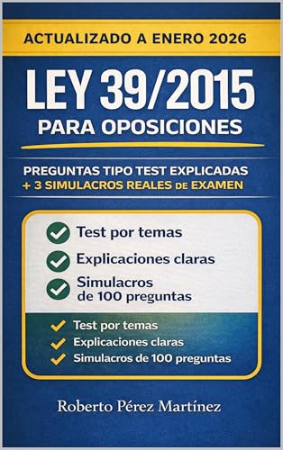 Ley 39/2015 para Oposiciones: Preguntas Tipo Test Explicadas + 3 Simulacros Reales de Examen Actualizado a enero 2026 (APRUEBA TU EXAMEN nº 6)