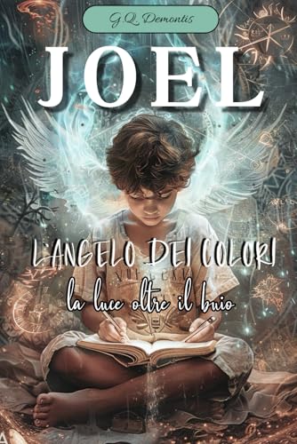 JOEL L'ANGELO DEI COLORI: LA LUCE OLTRE IL BUIO, un romanzo fantasy per tutte le età , il mondo degli angeli e della fantasia per bambini adulti e ragazzi