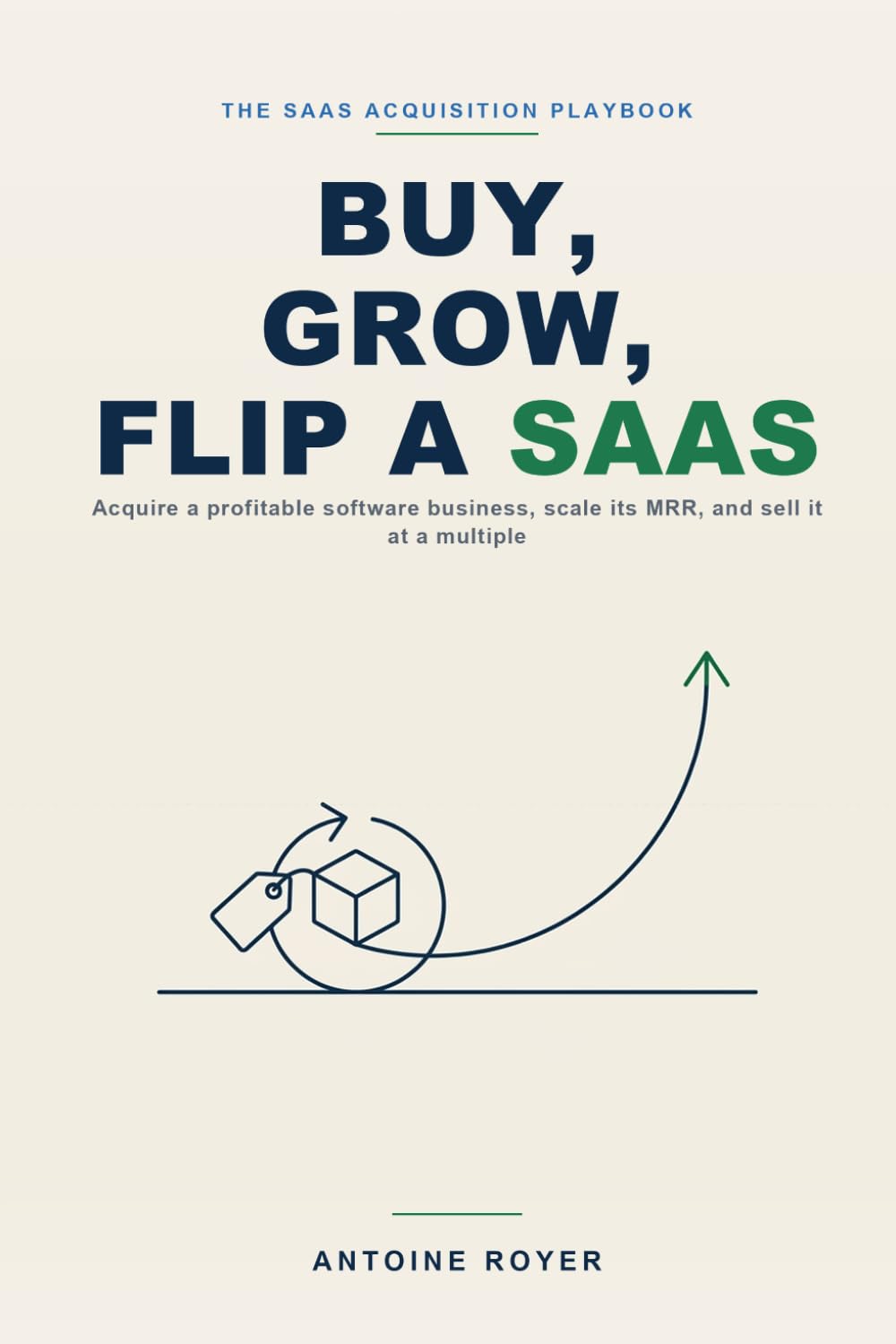 Buy, Grow, Flip a SaaS: The Playbook to Acquire a Profitable Software Business, Scale Its MRR, and Sell It at a Multiple — Without Building One, in the AI Era (The SaaS Playbook Collection)