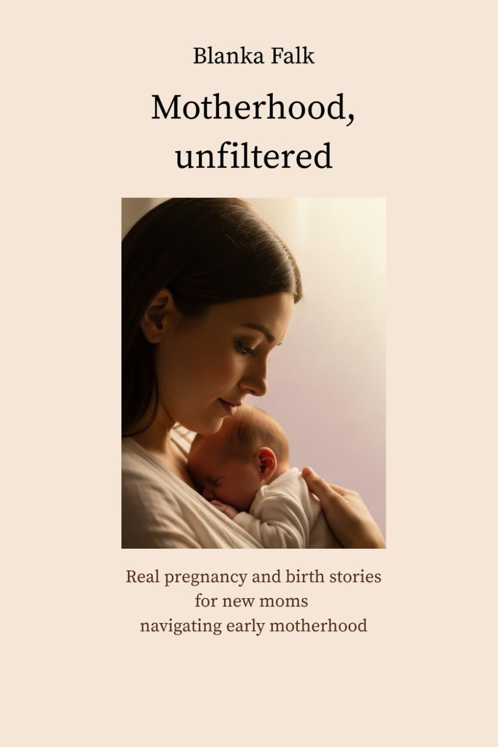 Motherhood, unfiltered: Real pregnancy and birth stories to help new moms navigate early motherhood
