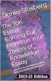 The ToK Essay: Earning Full Marks on Your Theory of Knowledge Essay: Ideal for the INTERNATIONAL BACCALAUREATE DIPLOMA (Earn Full Marks on Your DP Internal Assessments Book 7)