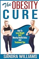 The Obesity Cure: How to Lose Weight Fast, Obesity Health Risks and Treatment Tips 1505511143 Book Cover