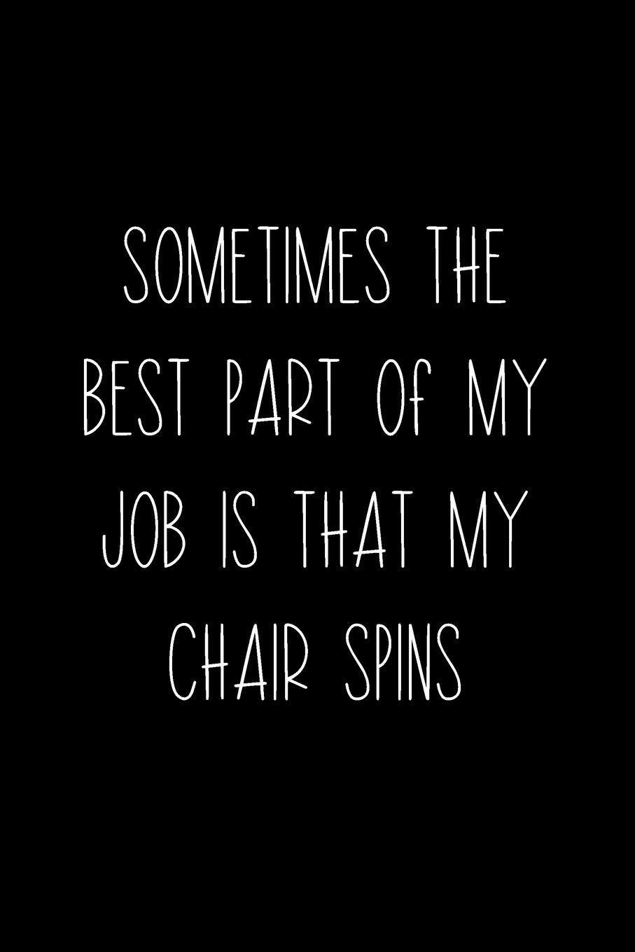 Sometimes The Best Part Of My Job Is That My Chair Spins: Coworker Notebook, Sarcastic Humor, Funny Gag Gift Work, Boss, Colleague, Employee, HR, Office Journal