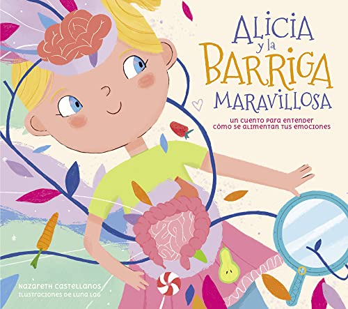 Alicia y la barriga maravillosa. Un cuento para entender cómo se alimentan tus e mociones/Alicia and the Wonderful Belly: Un cuento para entender cómo se alimentan tus emociones