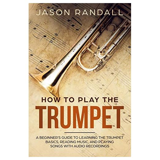 How to Play the Trumpet: A Beginner’s Guide to Learning the Trumpet Basics, Reading Music, and Playing Songs with Audio Recordings