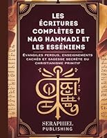 Les Écritures complètes de Nag Hammadi et les Esséniens: Évangiles perdus, enseignements cachés et sagesse secrète du christianisme primitif B0G482S2TK Book Cover