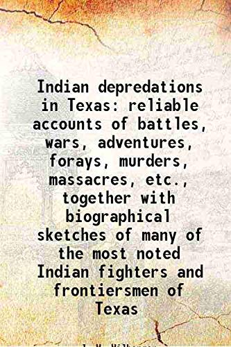 Indian depredations in Texas reliable accounts of battles, wars, adventures, forays, murders, massacres, etc., together with biographical sketches of many of the most noted Indian fighters and frontie