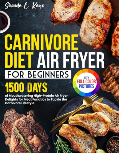 Carnivore Diet Air Fryer Cookbook: 1500 Days of Mouthwatering High-Protein Air Fryer Delights for Meat Fanatics to Tackle the Carnivore Lifestyle | Full Color Edition