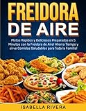  Freidora de Aire: Platos Rápidos y Deliciosos Preparados en 5 Minutos con la Freidora de Aire! Sirve Comidas Saludables para Toda la Familia! (¡Libro de Cocina Edición 2022 con Imágenes a Color!)