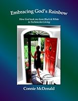 Embracing God's Rainbow: How God took me from Black & White to Technicolor Living 198114885X Book Cover