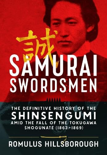 Samurai Swordsmen: The Definitive History of the Shinsengumi amid the Fall of the Tokugawa Shogunate (1863–1869)