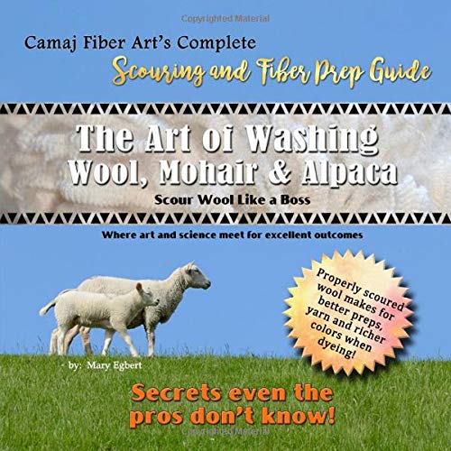 Camaj Fiber Art's Scouring and Fiber Prep Guide The Art of Washing Wool, Mohair & Alpaca Scour Wool Like a Boss: Where Art and Science Meet for Excellent Outcomes