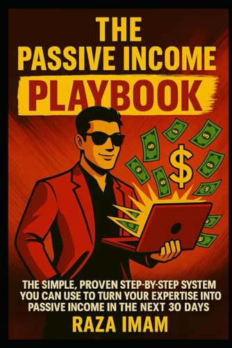 The Passive Income Playbook: The Simple, Proven, Step-by-Step System You Can Use to Make $500 to $2500 per Month of Passive Income in the Next 30 Days (Digital Marketing Mastery)