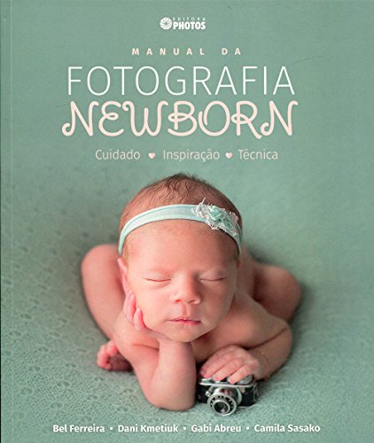 Manual da Fotografia Newborn. Cuidado, Inspiração, Técnica