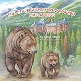 The Little Grizzly Who Walked Like a Boss: Exploring Canada's Wild Banff National Park with a Brave Bear Cub: Trails, Trains, and Turquoise Lakes