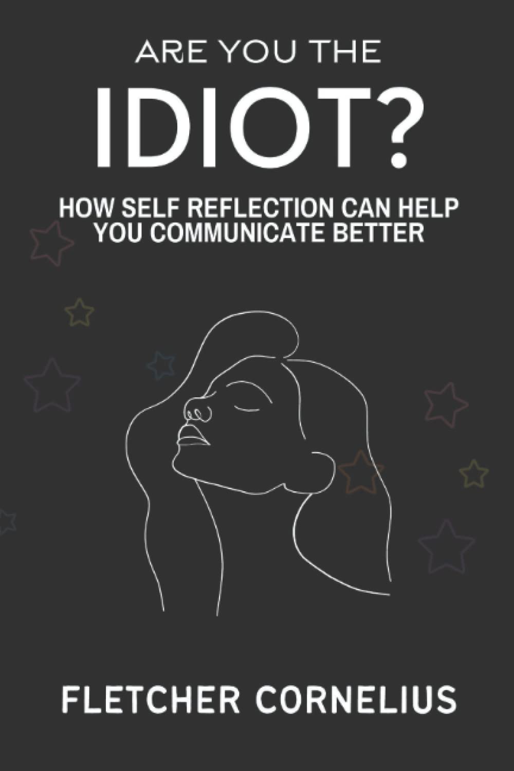 Are You The Idiot?: How Self Reflection Can Help You Communicate Better