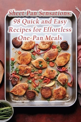 Sheet Pan Sensations: 98 Quick and Easy Recipes for Effortless One-Pan Meals