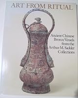 Art From Ritual: Ancient Chinese Bronze Vessels From The Arthur M. Sackler Collections 0916724549 Book Cover