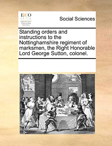 Standing Orders and Instructions to the Nottinghamshire Regiment of Marksmen, the Right Honorable Lord George Sutton, Colonel.