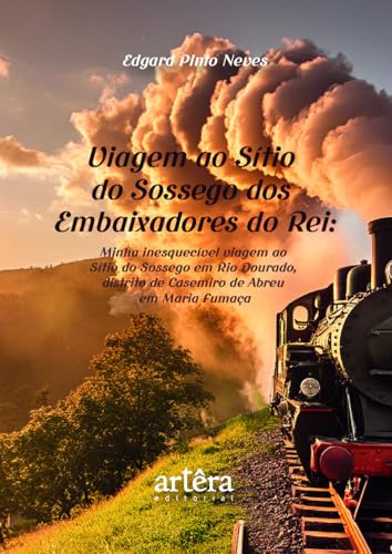 Viagem ao Sítio do Sossego dos Embaixadores do Rei: Minha Inesquecível Viagem ao Sítio do Sossego em Rio Dourado, Distrito de Casimiro de Abreu em Maria Fumaça