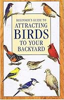 Beginner's Guide to Attracting Birds to Your Backyard 141271141X Book Cover
