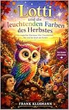 Lotti und die leuchtenden Farben des Herbstes: Ein magisches Abenteuer über Freundschaft, Mut, Hoffnung und die Farben des Herbstes ab 6 Jahren