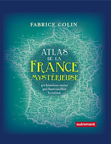 Télécharger Atlas de la France mystérieuse. 40 histoires vraies qui font vaciller la raison livre En ligne