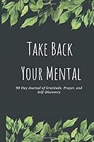 Take Back Your Mental : 90 Day Journal of Gratitude, Prayer, and Self-Discovery 1709220236 Book Cover