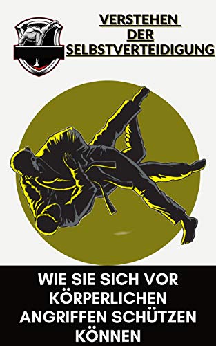 Verstehen der Selbstverteidigung: wie Sie sich vor körperlichen Angriffen schützen können (German Ed