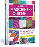  Modernes Maschinen-Quilten. Perfekt quilten mit der Nähmaschine. Techniken, Patchworkmuster und Anleitungen für das Freihand nähen. Mit zahlreichen Inspirationen für kreative Patchworkdecken.