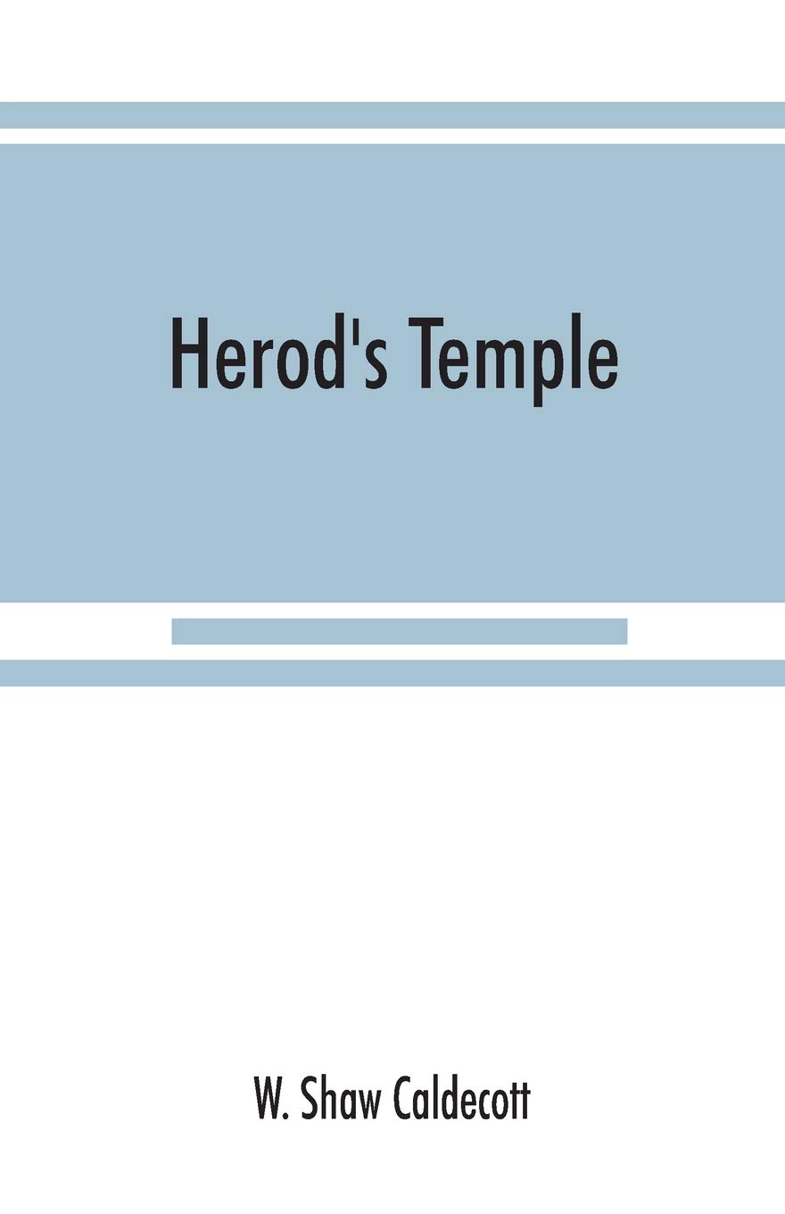 Herod's Temple: its New Testament associations and its actual structure