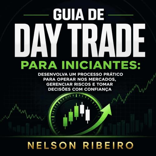 『Guia de day trade para iniciantes: Desenvolva um processo pr&aacute;tico para operar nos mercados, gerenciar riscos e tomar 