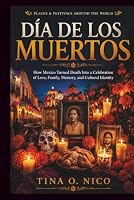 DÍA DE LOS MUERTOS PLACES & FESTIVALS AROUND THE WORLD: How Mexico Turned Death Into a Celebration of Love, Family, Memory, and Cultural Identity (people and places around the world) B0HBMQLS6J Book Cover