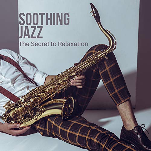 Soothing Jazz The Secret to Relaxation Soft Saxophone Collection by
