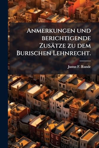 Anmerkungen und berichtigende Zusätze zu dem Burischen Lehnrecht. (German Edition)