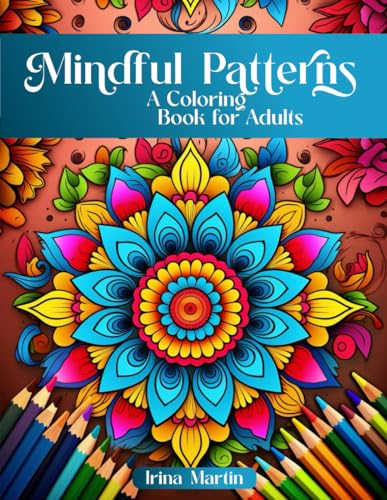Mindful Patterns Coloring Book For Adults: Amazing Mandalas, Feel The Zen With Stress Relief to Calm and Relax Your Mind with Inspirational ... Relaxation (Mindful Patterns Volume 1: CALM)