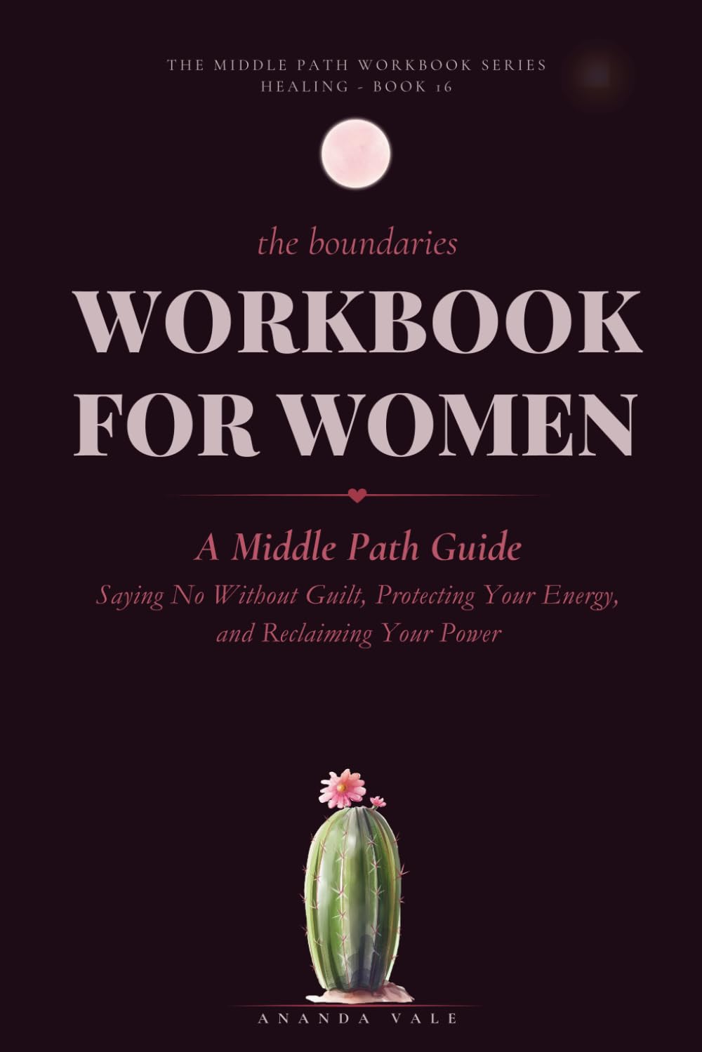 The Boundaries Workbook for Women: A Middle Path Guide to Saying No Without Guilt, Protecting Your Energy, and Reclaiming Your Power (THE MIDDLE PATH WORKBOOK)